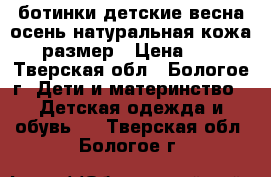 ботинки детские весна-осень,натуральная кожа,30 размер › Цена ­ 150 - Тверская обл., Бологое г. Дети и материнство » Детская одежда и обувь   . Тверская обл.,Бологое г.